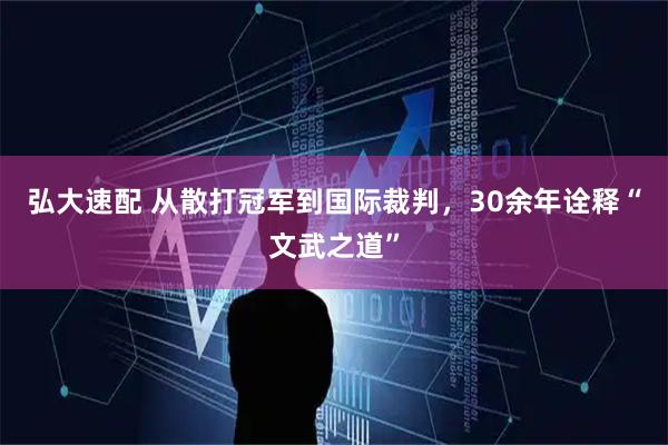 弘大速配 从散打冠军到国际裁判，30余年诠释“文武之道”