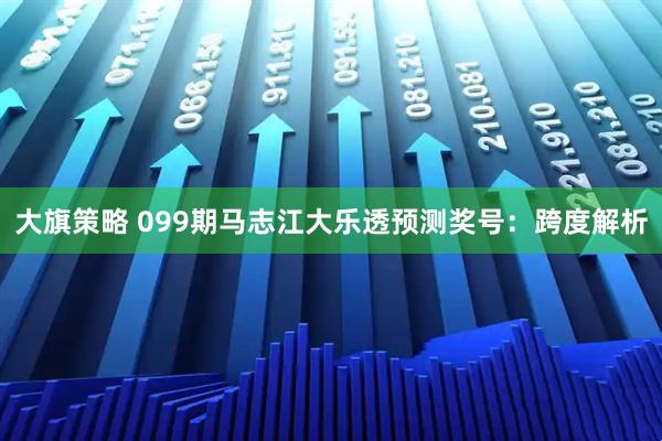 大旗策略 099期马志江大乐透预测奖号：跨度解析