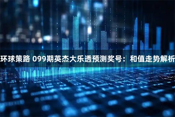 环球策路 099期英杰大乐透预测奖号：和值走势解析