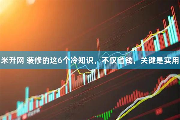 米升网 装修的这6个冷知识，不仅省钱，关键是实用